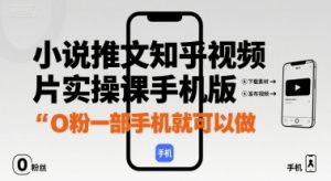 小说推文知乎视频图片实操课手机版，0粉一部手机就可以做-沐风资源库