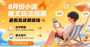 8月份小说推文玩法指南，暑假高峰期搞钱-沐风资源库