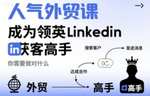 人气外贸课-成为领英Linkedin获客高手，你需要做对什么-沐风资源库
