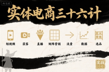 实体电商三十六计，短视频-获客-直播-矩阵营销-流量-数据-选品-沐风资源库