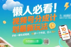懒人必看！视频号分成计划最新玩法：手机一键生成视频，10秒一个作品，日入1k+【揭秘】-沐风资源库