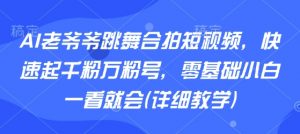 AI老爷爷跳舞合拍短视频，快速起千粉万粉号，零基础小白一看就会(详细教学)-沐风资源库