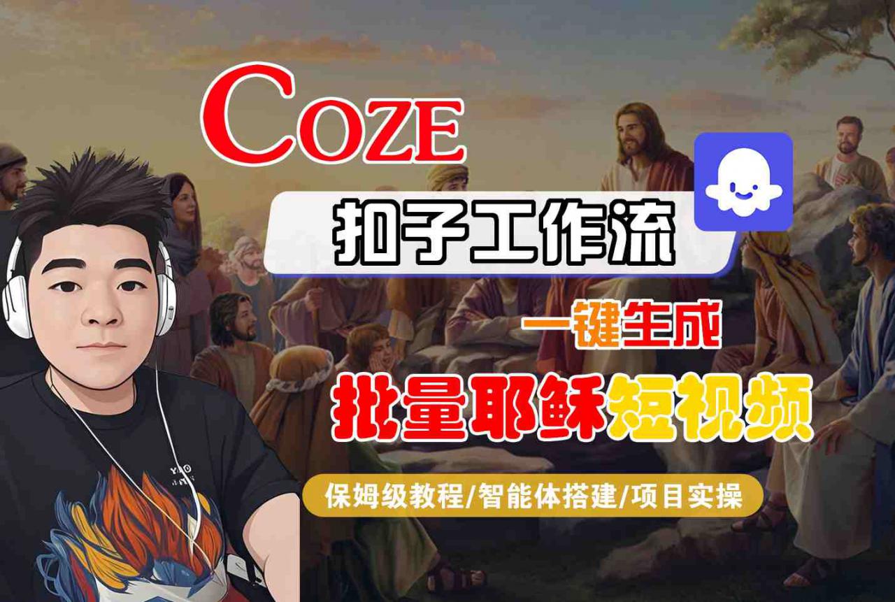 Coze扣子工作流一键生成批量耶稣短视频，保姆级教程-智能体搭建-项目实操-沐风资源库