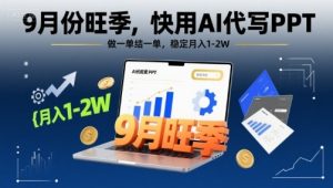 9月份旺季，快用AI代写PPT，做一单结一单，稳定月入1-2W【附AI工具和模板】-沐风资源库