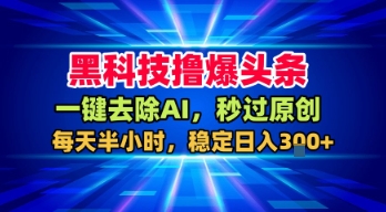 黑科技撸爆头条，一键去除AI，秒过原创，每天半小时，稳定日入3张+【揭秘】-沐风资源库