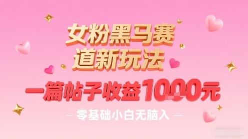 女粉黑马赛道新玩法，一篇帖子收益1k，零基础小白无脑入非常适合-沐风资源库