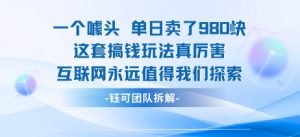 一个噱头单日卖了980米 这套搞钱玩法真厉害 互联网永远值得我们探索-沐风资源库