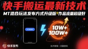 快手搬运最新技术，MT混合玩法发布方式升级版，作品流量超级好-沐风资源库