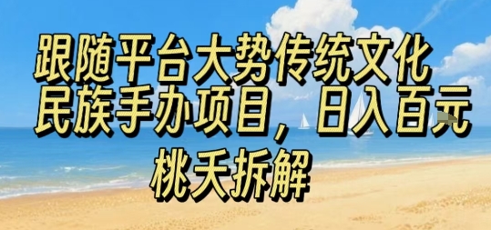 跟随平台大势传统文化民族手办项目，操作非常简单，日入1张-沐风资源库