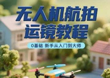 无人机航拍运镜教程，0基础新手从入门到大师-沐风资源库