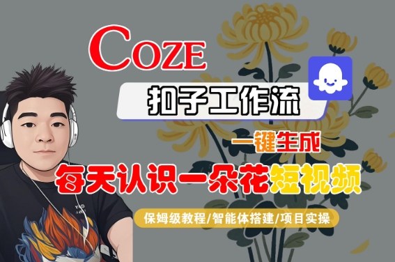 COZE扣子工作流一键生成每天认识一朵花短视频，保姆级教程-智能体搭建-项目实操-沐风资源库