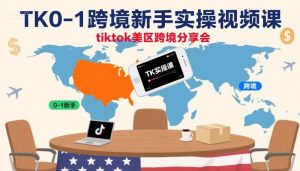TK0-1跨境新手实操视频课，tiktok美区跨境分享会-沐风资源库