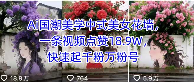 Ai国潮美学中式美女花墙，一条视频点赞18.9W，快速起千粉万粉号-沐风资源库