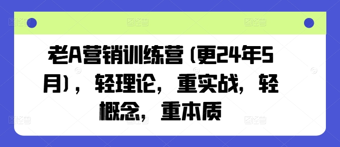 老A营销训练营(更25年8月)，轻理论，重实战，轻概念，重本质-沐风资源库