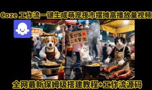 coze工作流一键生成萌宠夜市摆摊AI高赞高播放量视频保姆级拆解教程-沐风资源库
