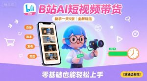 B站AI短视频带货，新手一天5张，全新玩法【保姆级教程】-沐风资源库