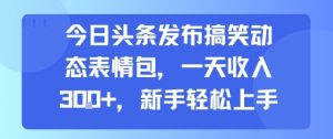 今日头条发布搞笑动态表情包，一天收入3张+，新手轻松上手-沐风资源库