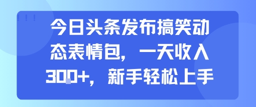 今日头条发布搞笑动态表情包，一天收入3张+，新手轻松上手-沐风资源库