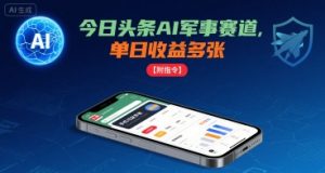 今日头条AI军事赛道,单日收益多张 ,手机可做【附指令】-沐风资源库