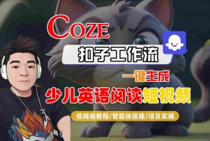 COZE扣子工作流一键生成少儿英语阅读短视频，保姆级教程-智能体搭建-项目实操-沐风资源库