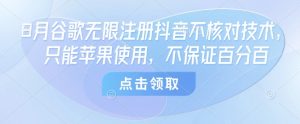 8月谷歌无限注册抖音不核对技术，只能苹果使用，不保证百分百-沐风资源库