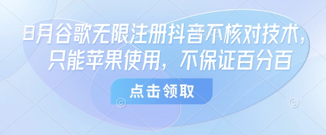 8月谷歌无限注册抖音不核对技术，只能苹果使用，不保证百分百-沐风资源库