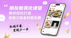 朋友圈美化课堂，教你轻松打造，吸睛又吸金的朋友圈，私域不看，变现少一半-沐风资源库