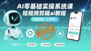 AI零基础实操系统课，短视频剪辑ai教程，真实操，上手快-沐风资源库