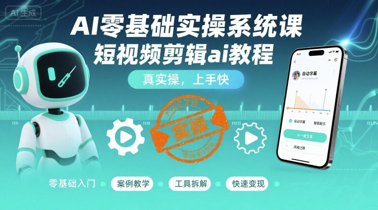 AI零基础实操系统课，短视频剪辑ai教程，真实操，上手快-沐风资源库