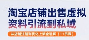 淘宝店铺出售虚拟资料引流到私域，从店铺注册到优化上架全讲解(11节课)-沐风资源库
