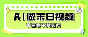 用AI制作末日主题视频，单日变现1k+，条条点赞过W-沐风资源库