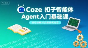 Coze扣子智能体Agent入门基础课，理论讲解与实操案例结合-沐风资源库