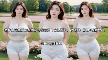 微胖女孩舞蹈AI视频制作提示词（含绘图词、视频词） 跳舞+视频教程-沐风资源库