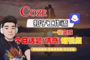 Coze智能体工作流一键生成今日话题(情感)短视频，全流程保姆级教学-沐风资源库