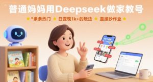 普通妈妈用Deepseek做家教号，条条热门，日变现1k+的玩法，直接抄作业-沐风资源库