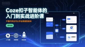 Coze扣子智能体的入门到实战进阶课，不懂代码也可以学会搭建智能体-沐风资源库