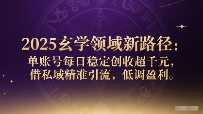 2025玄学领域新路径：单账号每日稳定创收1k+，借私域精准引流，低调盈利-沐风资源库