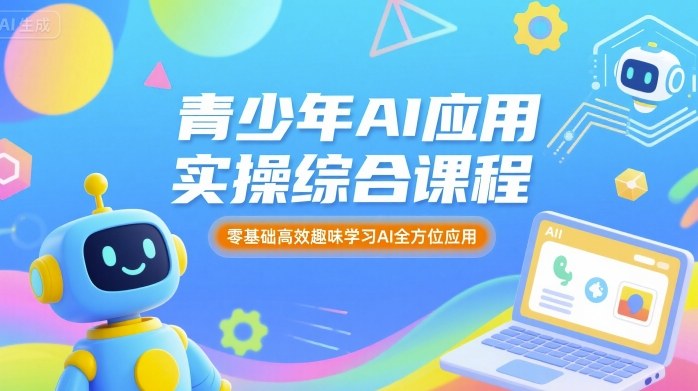 青少年AI应用实操综合课程，零基础高效趣味学习AI全方位应用-沐风资源库