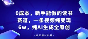 0成本，新手能做的读书赛道，小白也能月入1W+，纯AI生成全原创-沐风资源库