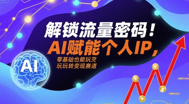 解锁流量密码！AI赋能个人IP，零基础也能玩转变现赛道-沐风资源库