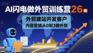 AI闪电做外贸训练营26期，外贸建站开发客户内容营销从0到3做外贸-沐风资源库