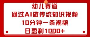 幼儿赛道：通过AI做传统知识视频，10分钟一条视频，日盈利多张-沐风资源库