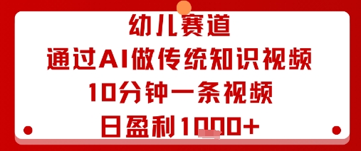 幼儿赛道：通过AI做传统知识视频，10分钟一条视频，日盈利多张-沐风资源库