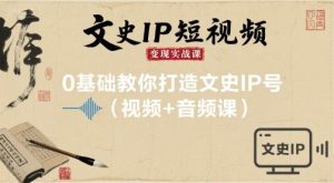文史IP短视频变现实战课，0基础教你打造文史IP号(视频+音频课)-沐风资源库