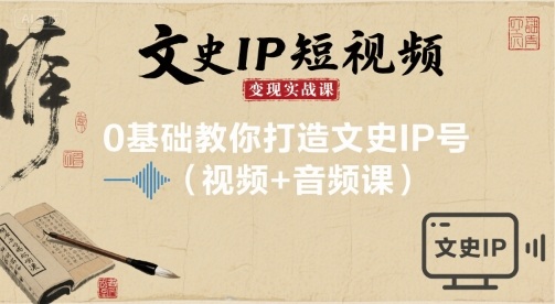 文史IP短视频变现实战课，0基础教你打造文史IP号(视频+音频课)-沐风资源库