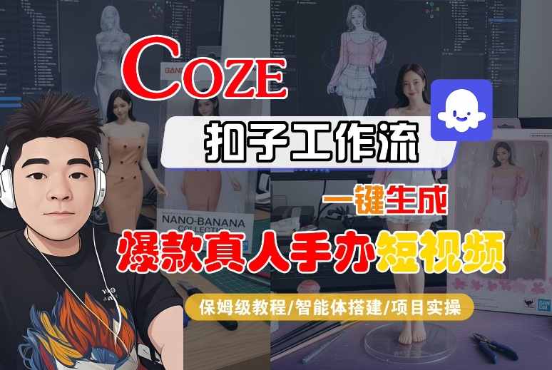 COZE扣子工作流一键生成爆款真人手办短视频，保姆级教程-智能体搭建-项目实操-沐风资源库