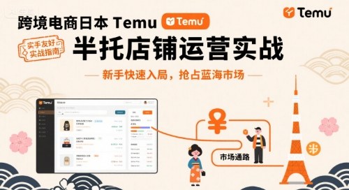 跨境电商日本Temu半托管店铺运营实战，新手快速入局，抢占蓝海市场-沐风资源库