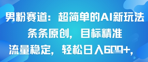 男粉赛道：超简单的AI新玩法条条原创，目标精准，流量稳定轻松日入6张+-沐风资源库