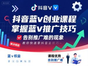 抖音蓝v创业课程，教你快速掌握抖音蓝v推广技巧，告别推广难的现象-沐风资源库