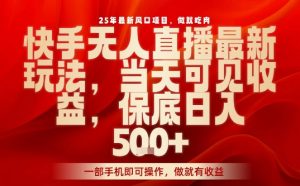25年最新风口项目，快手无人直播，当天做当天出收益，不违规，一部手机即可操作，保底日入5张+【揭秘】-沐风资源库